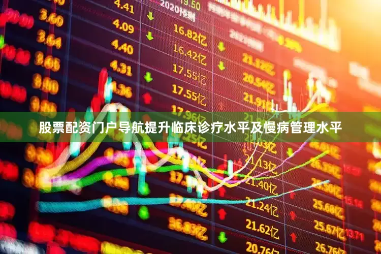 股票配资门户导航提升临床诊疗水平及慢病管理水平