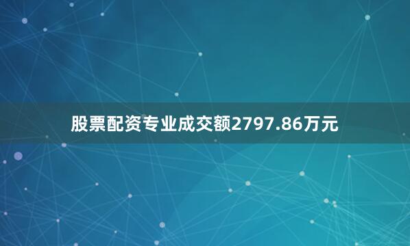股票配资专业成交额2797.86万元