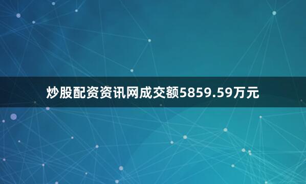 炒股配资资讯网成交额5859.59万元