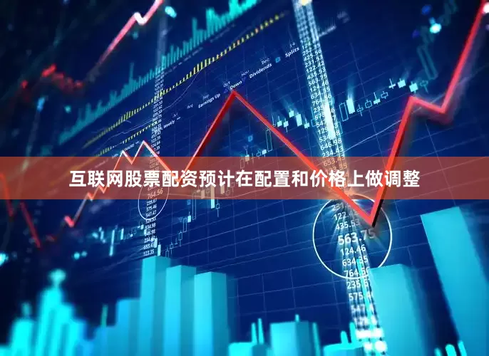 互联网股票配资预计在配置和价格上做调整