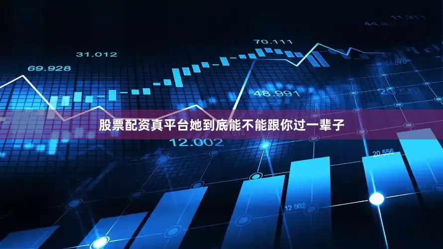 股票配资真平台她到底能不能跟你过一辈子