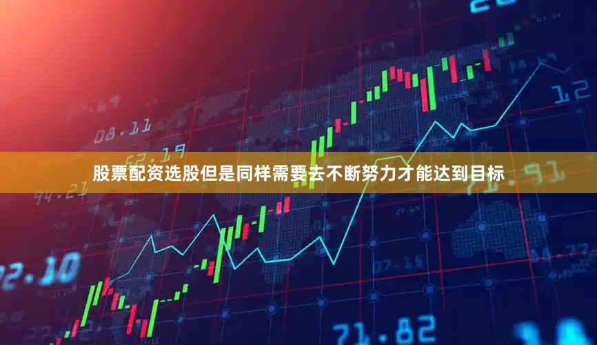 股票配资选股但是同样需要去不断努力才能达到目标