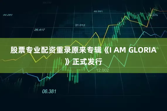 股票专业配资重录原来专辑《I AM GLORIA》正式发行