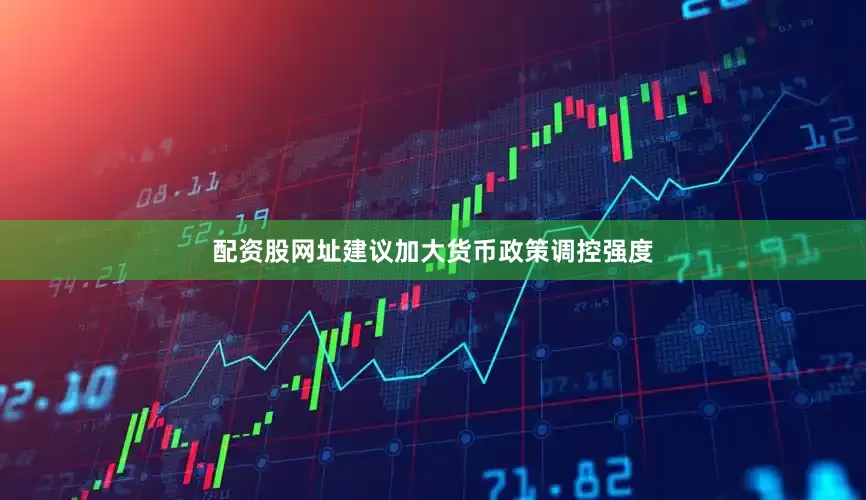 配资股网址建议加大货币政策调控强度