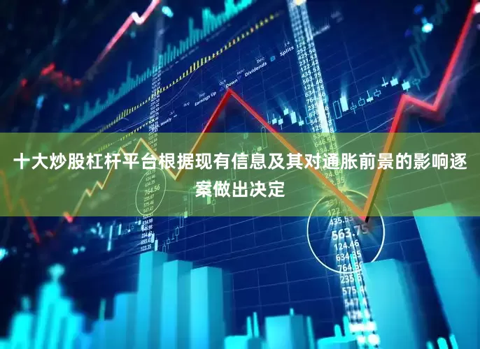 十大炒股杠杆平台根据现有信息及其对通胀前景的影响逐案做出决定
