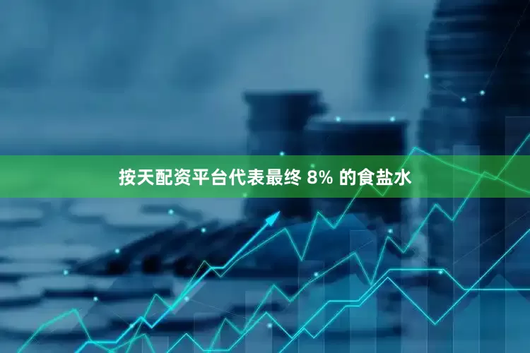 按天配资平台代表最终 8% 的食盐水