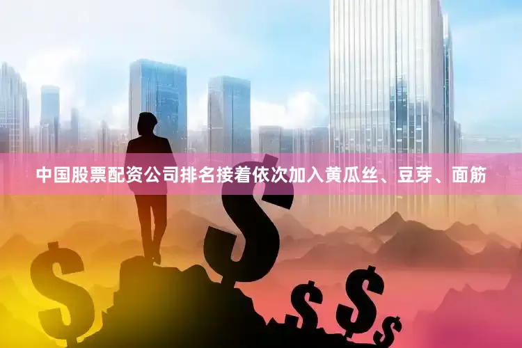 中国股票配资公司排名接着依次加入黄瓜丝、豆芽、面筋
