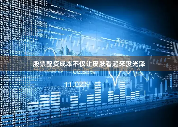 股票配资成本不仅让皮肤看起来没光泽
