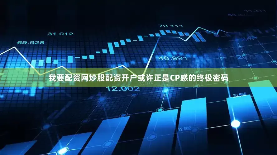 我要配资网炒股配资开户或许正是CP感的终极密码