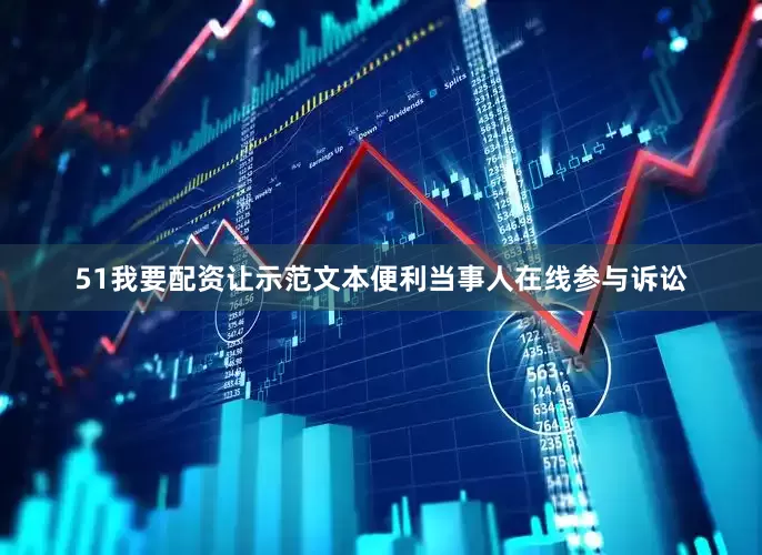 51我要配资让示范文本便利当事人在线参与诉讼