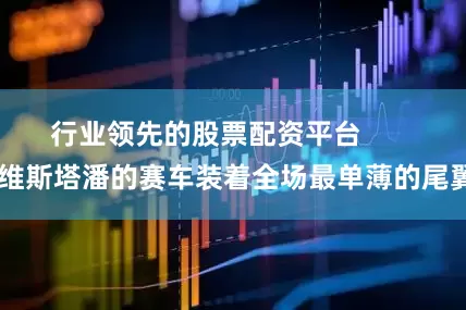 行业领先的股票配资平台 维斯塔潘的赛车装着全场最单薄的尾翼