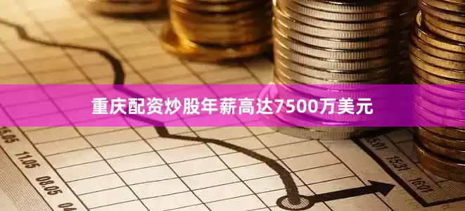 重庆配资炒股年薪高达7500万美元