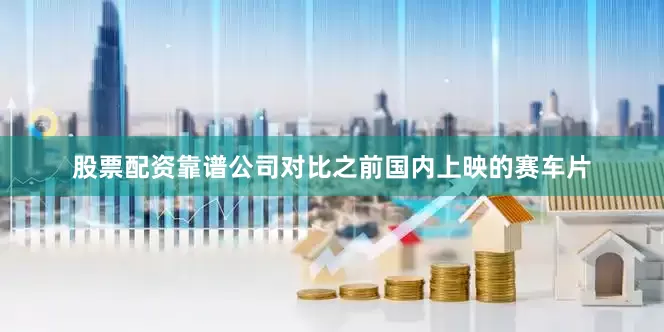 股票配资靠谱公司对比之前国内上映的赛车片