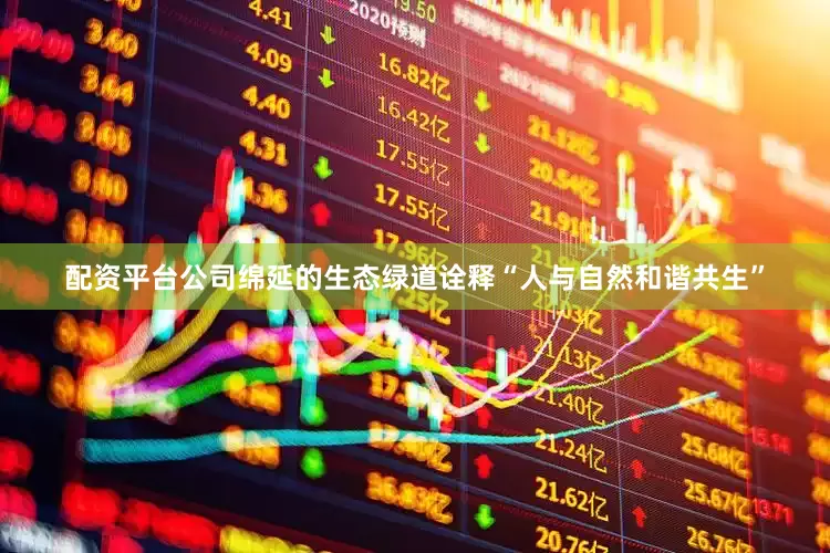 配资平台公司绵延的生态绿道诠释“人与自然和谐共生”