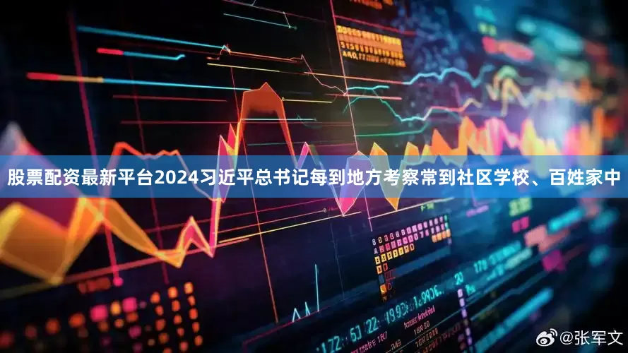 股票配资最新平台2024习近平总书记每到地方考察常到社区学校、百姓家中