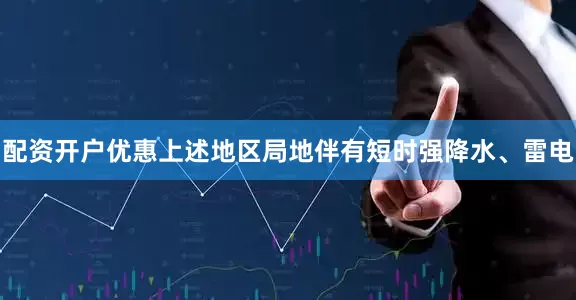 配资开户优惠上述地区局地伴有短时强降水、雷电