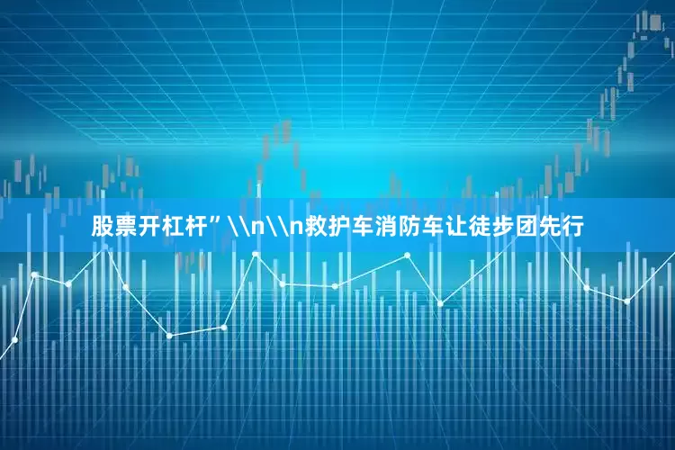 股票开杠杆”\n\n救护车消防车让徒步团先行