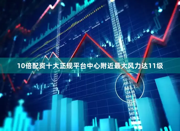 10倍配资十大正规平台中心附近最大风力达11级