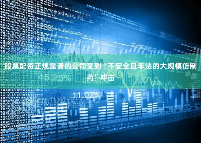 股票配资正规靠谱的公司受到“不安全且非法的大规模仿制药”冲击