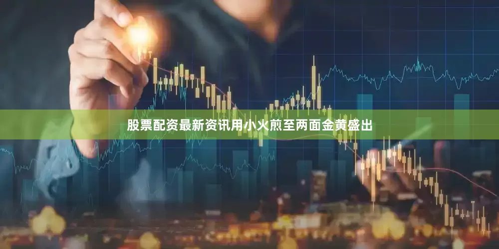 股票配资最新资讯用小火煎至两面金黄盛出