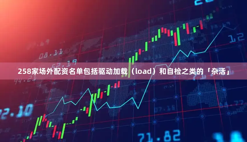 258家场外配资名单包括驱动加载（load）和自检之类的「杂活」