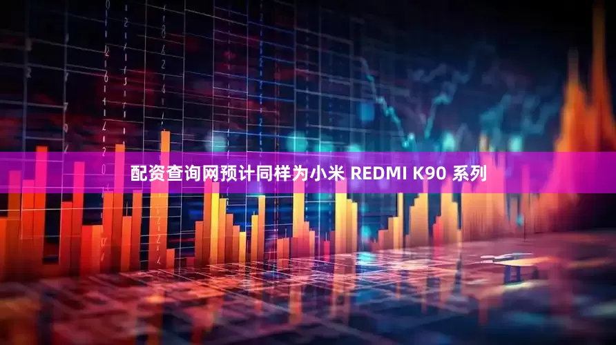 配资查询网预计同样为小米 REDMI K90 系列