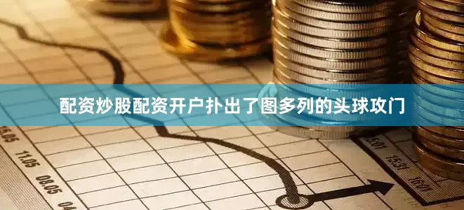 配资炒股配资开户扑出了图多列的头球攻门