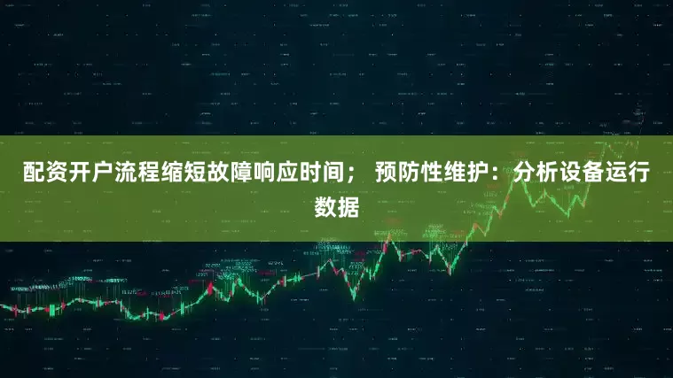 配资开户流程缩短故障响应时间； 预防性维护：分析设备运行数据