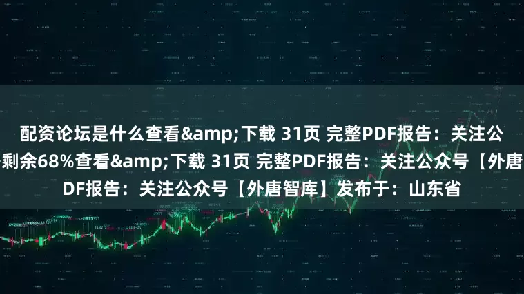 配资论坛是什么查看&下载 31页 完整PDF报告：关注公众号【外唐智库】展开剩余68%查看&下载 31页 完整PDF报告：关注公众号【外唐智库】发布于：山东省