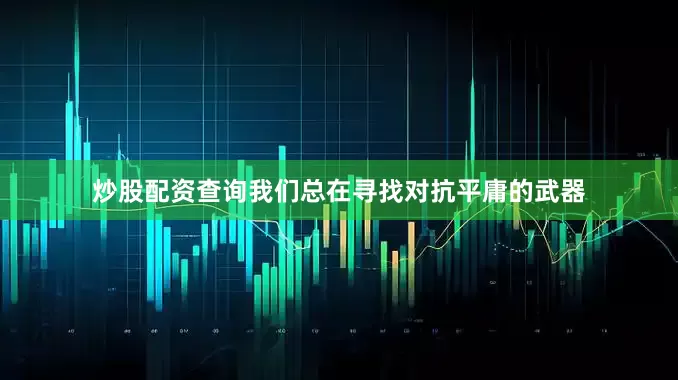 炒股配资查询我们总在寻找对抗平庸的武器