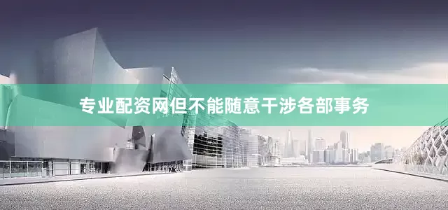 专业配资网但不能随意干涉各部事务