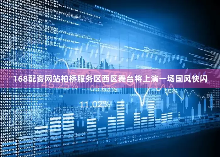 168配资网站柏桥服务区西区舞台将上演一场国风快闪