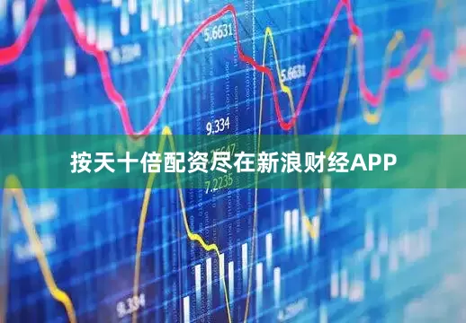 按天十倍配资尽在新浪财经APP