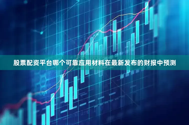 股票配资平台哪个可靠应用材料在最新发布的财报中预测