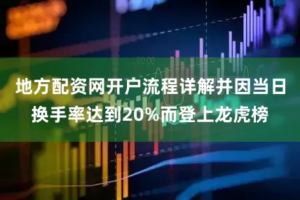 地方配资网开户流程详解并因当日换手率达到20%而登上龙虎榜