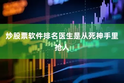 炒股票软件排名医生是从死神手里抢人